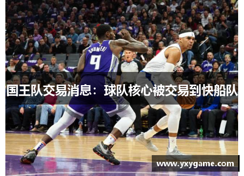 国王队交易消息：球队核心被交易到快船队