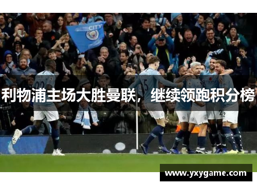 利物浦主场大胜曼联，继续领跑积分榜