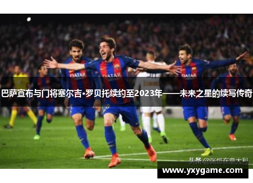 巴萨宣布与门将塞尔吉·罗贝托续约至2023年——未来之星的续写传奇