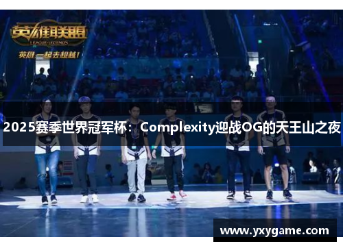 2025赛季世界冠军杯：Complexity迎战OG的天王山之夜