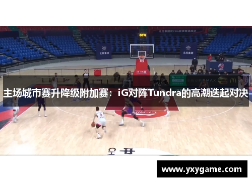 主场城市赛升降级附加赛：iG对阵Tundra的高潮迭起对决