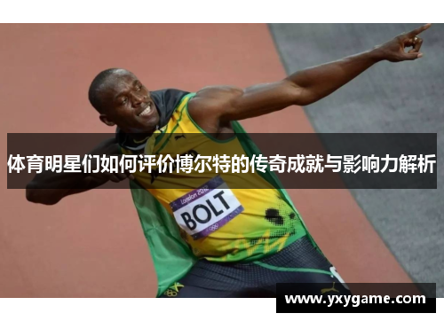 体育明星们如何评价博尔特的传奇成就与影响力解析