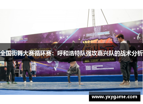 全国街舞大赛循环赛：呼和浩特队强攻嘉兴队的战术分析