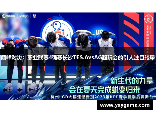 巅峰对决：职业联赛4强赛长沙TES.AvsAG超玩会的引人注目较量