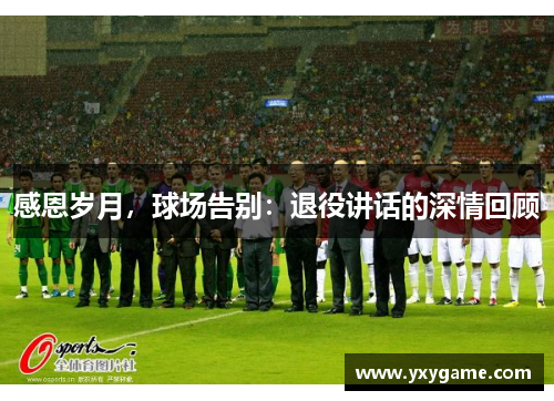 感恩岁月，球场告别：退役讲话的深情回顾