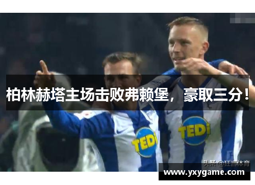 柏林赫塔主场击败弗赖堡，豪取三分！