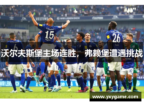 沃尔夫斯堡主场连胜，弗赖堡遭遇挑战