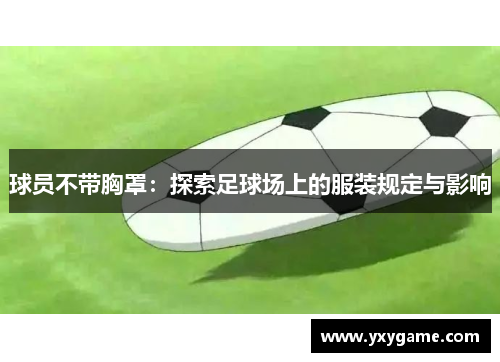 球员不带胸罩：探索足球场上的服装规定与影响
