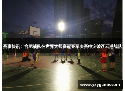 赛事快讯：合肥战队在世界大师赛冠亚军决赛中突破连云港战队