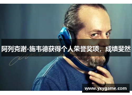 阿列克谢-施韦德获得个人荣誉奖项，成绩斐然