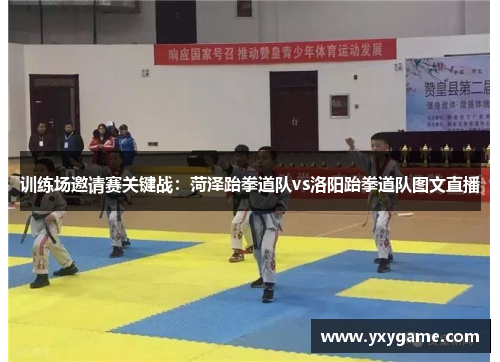 训练场邀请赛关键战：菏泽跆拳道队vs洛阳跆拳道队图文直播