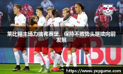 莱比锡主场力擒弗赛堡，保持不败势头继续向前发展