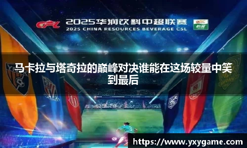 马卡拉与塔奇拉的巅峰对决谁能在这场较量中笑到最后