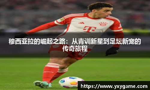 穆西亚拉的崛起之路：从青训新星到足坛新宠的传奇旅程